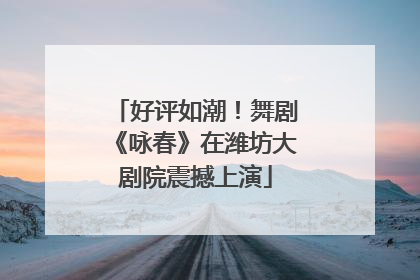 好评如潮！舞剧《咏春》在潍坊大剧院震撼上演