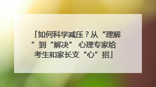 如何科学减压？从“理解”到“解决” 心理专家给考生和家长支“心”招