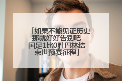如果不能见证历史 那就好好告别吧 国足1比0胜巴林结束世预赛征程