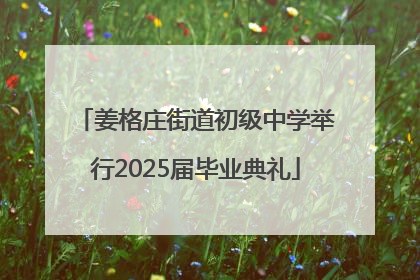 姜格庄街道初级中学举行2025届毕业典礼