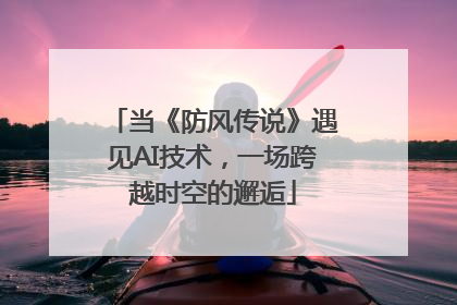 当《防风传说》遇见AI技术，一场跨越时空的邂逅
