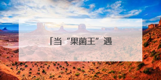 当“果菌王”遇上太空基因，云南人认证的好吃！