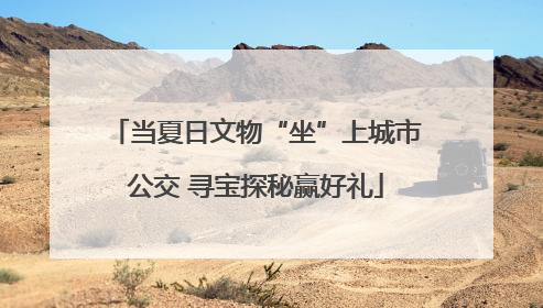 当夏日文物“坐”上城市公交 寻宝探秘赢好礼