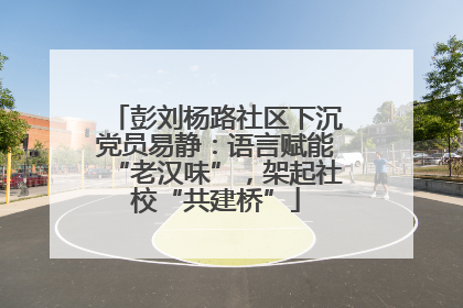彭刘杨路社区下沉党员易静：语言赋能“老汉味”，架起社校“共建桥”