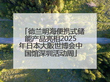 德兰明海便携式储能产品亮相2025年日本大阪世博会中国馆深圳活动周