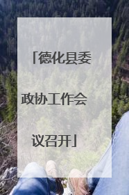 德化县委政协工作会议召开