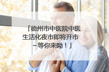 德州市中医院中医生活化夜市即将开市～等你来呦！