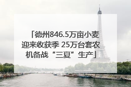 德州846.5万亩小麦迎来收获季 25万台套农机备战“三夏”生产