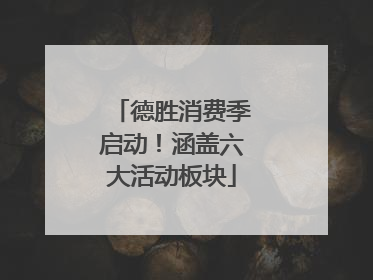 德胜消费季启动！涵盖六大活动板块