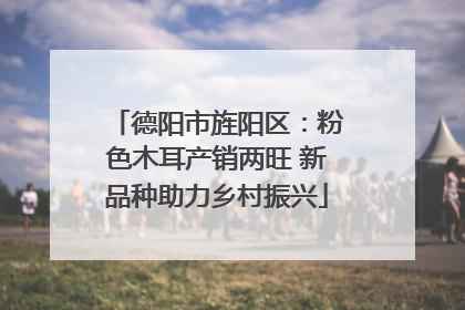 德阳市旌阳区：粉色木耳产销两旺 新品种助力乡村振兴