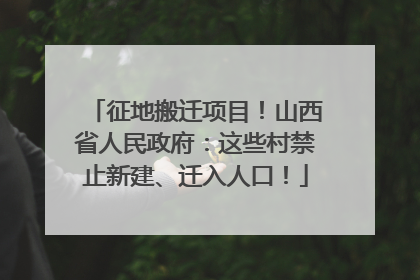征地搬迁项目！山西省人民政府：这些村禁止新建、迁入人口！