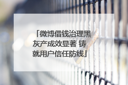 微博借钱治理黑灰产成效显著 铸就用户信任防线