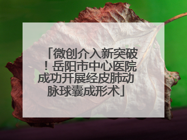 微创介入新突破！岳阳市中心医院成功开展经皮肺动脉球囊成形术