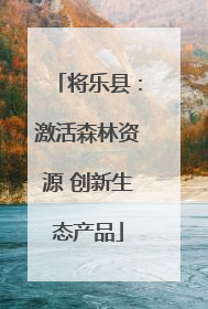 将乐县：激活森林资源 创新生态产品