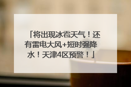 将出现冰雹天气！还有雷电大风+短时强降水！天津4区预警！