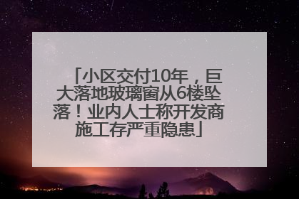 小区交付10年，巨大落地玻璃窗从6楼坠落！业内人士称开发商施工存严重隐患