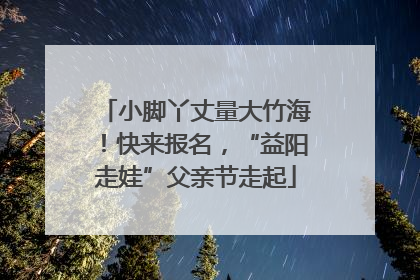 小脚丫丈量大竹海！快来报名，“益阳走娃”父亲节走起