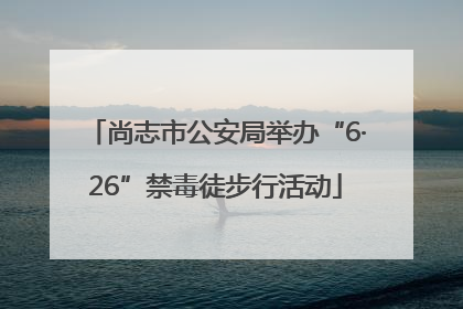 尚志市公安局举办“6·26”禁毒徒步行活动