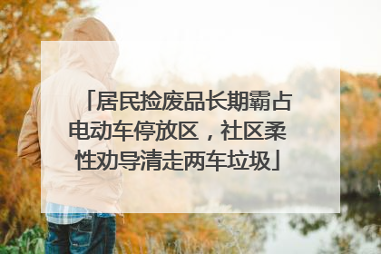 居民捡废品长期霸占电动车停放区，社区柔性劝导清走两车垃圾