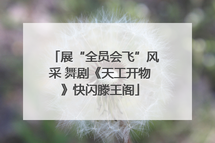 展“全员会飞”风采 舞剧《天工开物》快闪滕王阁