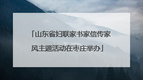 山东省妇联家书家信传家风主题活动在枣庄举办