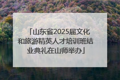 山东省2025届文化和旅游精英人才培训班结业典礼在山师举办