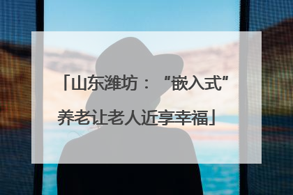 山东潍坊：“嵌入式”养老让老人近享幸福