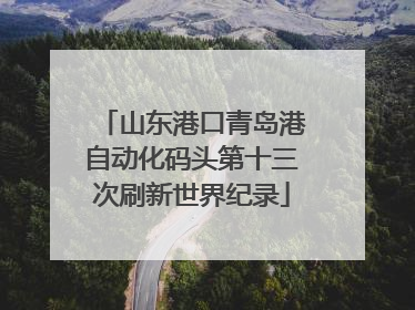 山东港口青岛港自动化码头第十三次刷新世界纪录