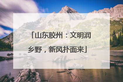 山东胶州：文明润乡野，新风扑面来