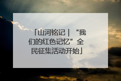山河铭记｜“我们的红色记忆”全民征集活动开始