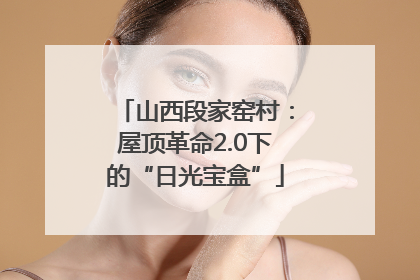 山西段家窑村：屋顶革命2.0下的“日光宝盒”