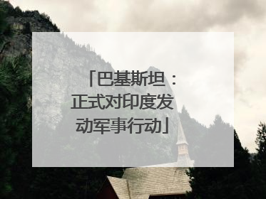 巴基斯坦：正式对印度发动军事行动