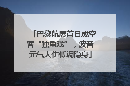 巴黎航展首日成空客“独角戏”，波音元气大伤低调隐身