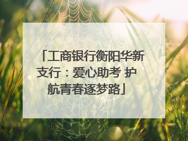 工商银行衡阳华新支行：爱心助考 护航青春逐梦路