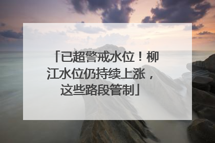 已超警戒水位！柳江水位仍持续上涨，这些路段管制