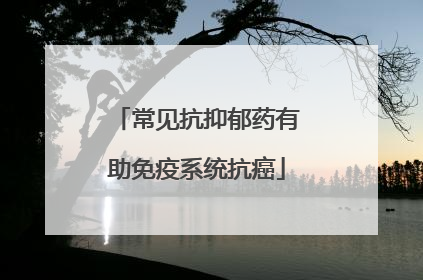 常见抗抑郁药有助免疫系统抗癌