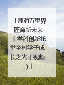 师润五里界 匠育新未来丨学科创新托举乡村学子成长之光（视频）