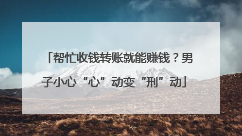 帮忙收钱转账就能赚钱？男子小心“心”动变“刑”动