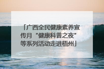 广西全民健康素养宣传月“健康科普之夜”等系列活动走进梧州