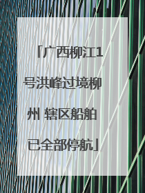 广西柳江1号洪峰过境柳州 辖区船舶已全部停航