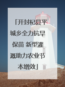开封杞县平城乡全力抗旱保苗 新型灌溉助力农业节本增效