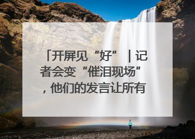 开屏见“好”｜记者会变“催泪现场”，他们的发言让所有人红了眼眶