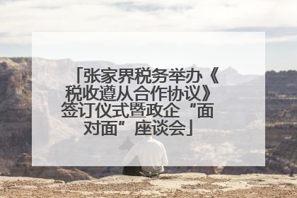 张家界税务举办《税收遵从合作协议》签订仪式暨政企“面对面”座谈会