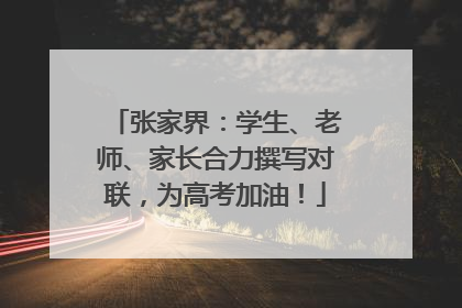 张家界：学生、老师、家长合力撰写对联，为高考加油！