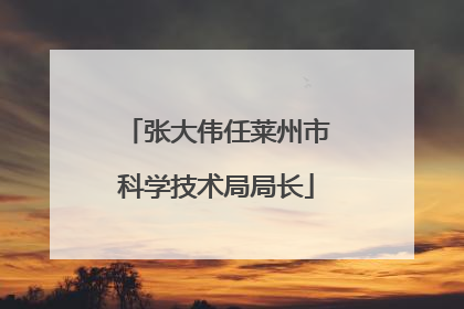 张大伟任莱州市科学技术局局长