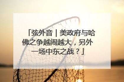 弦外音｜美政府与哈佛之争越闹越大，另外一场中东之战？