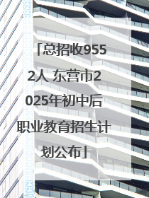 总招收9552人 东营市2025年初中后职业教育招生计划公布