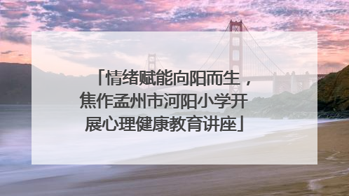 情绪赋能向阳而生，焦作孟州市河阳小学开展心理健康教育讲座