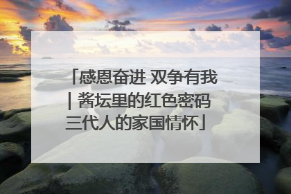 感恩奋进 双争有我｜酱坛里的红色密码 三代人的家国情怀