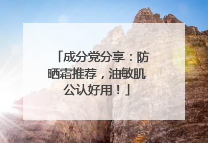 成分党分享：防晒霜推荐，油敏肌公认好用！